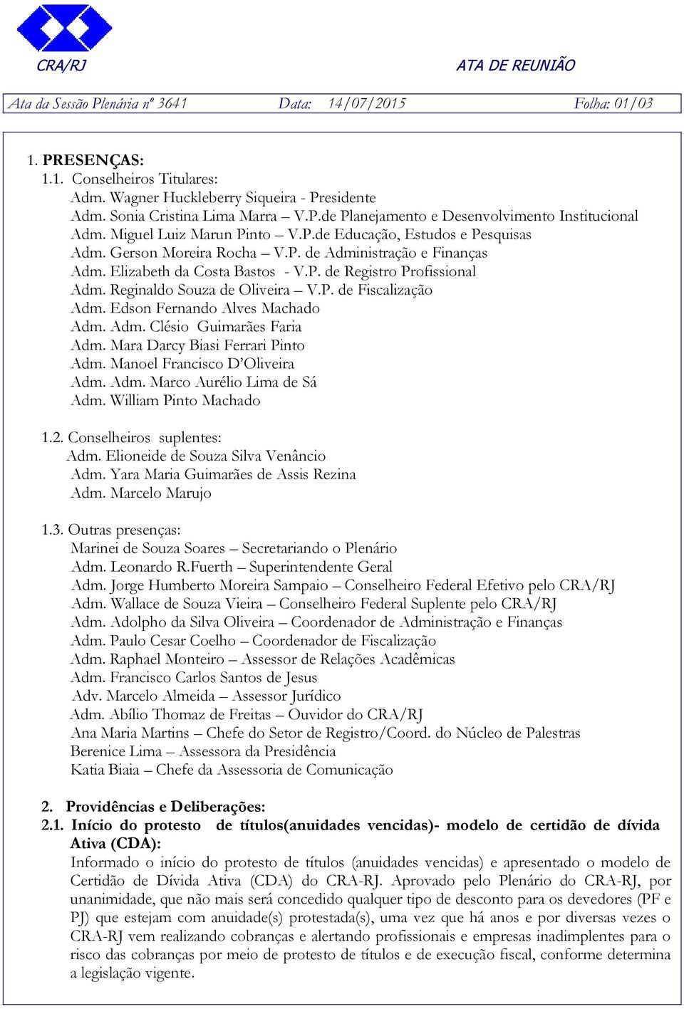 Reginaldo Souza de Oliveira V.P. de Fiscalização Adm. Edson Fernando Alves Machado Adm. Adm. Clésio Guimarães Faria Adm. Mara Darcy Biasi Ferrari Pinto Adm. Manoel Francisco D Oliveira Adm. Adm. Marco Aurélio Lima de Sá Adm.