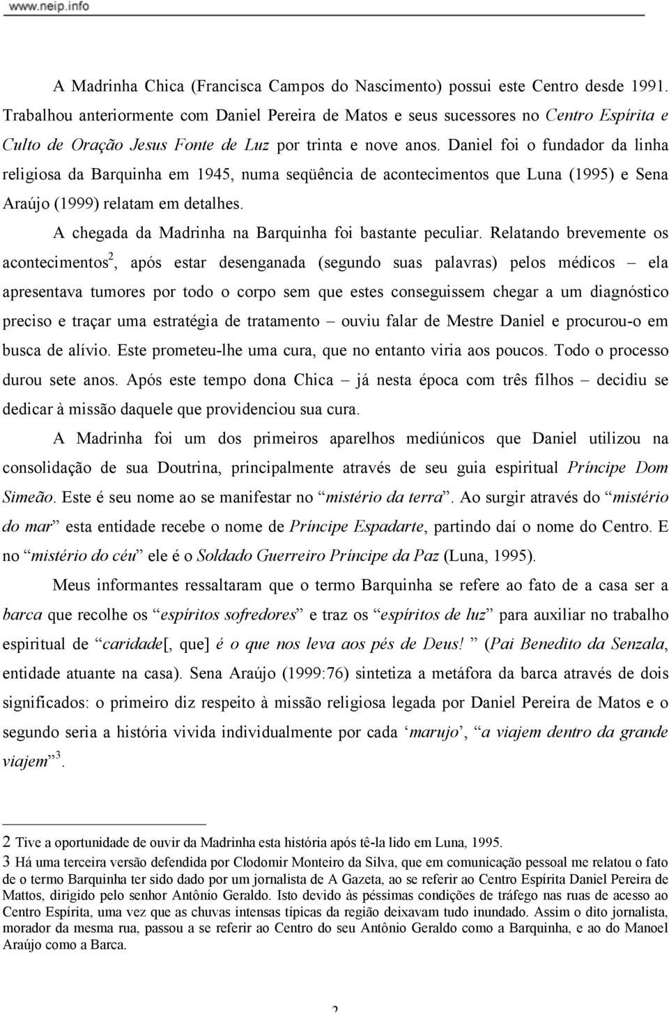 Daniel foi o fundador da linha religiosa da Barquinha em 1945, numa seqüência de acontecimentos que Luna (1995) e Sena Araújo (1999) relatam em detalhes.