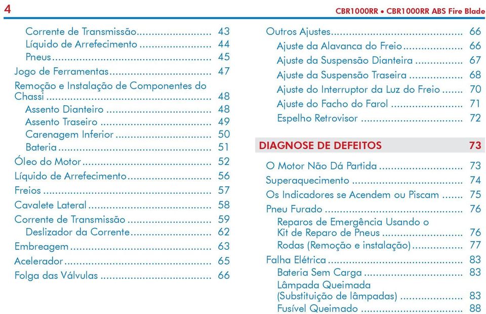 .. 58 Corrente de Transmissão... 59 Deslizador da Corrente... 62 Embreagem... 63 Acelerador... 65 Folga das Válvulas... 66 Outros Ajustes... 66 Ajuste da Alavanca do Freio.