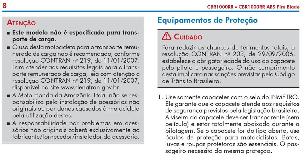 Para atender aos requisitos legais para o transporte remunerado de carga, leia com atenção a re so lução CONTRAN n o 219, de 11/01/2007, disponível no site www.denatran.gov.br.