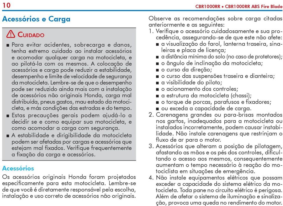 A colocação de acessórios e carga pode reduzir a estabilidade, desempenho e limite de velocidade de segurança da motocicleta.