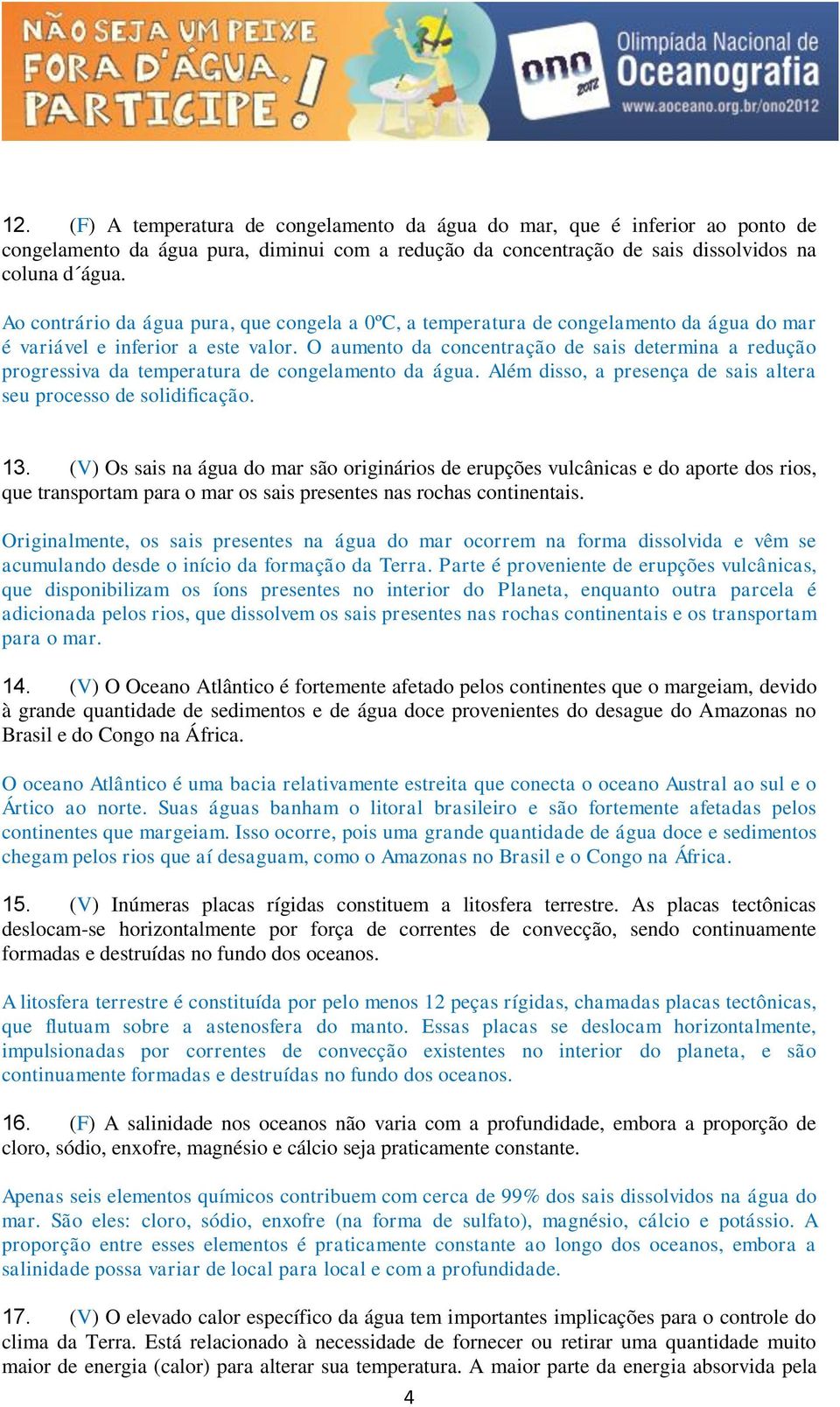 O aumento da concentração de sais determina a redução progressiva da temperatura de congelamento da água. Além disso, a presença de sais altera seu processo de solidificação. 13.