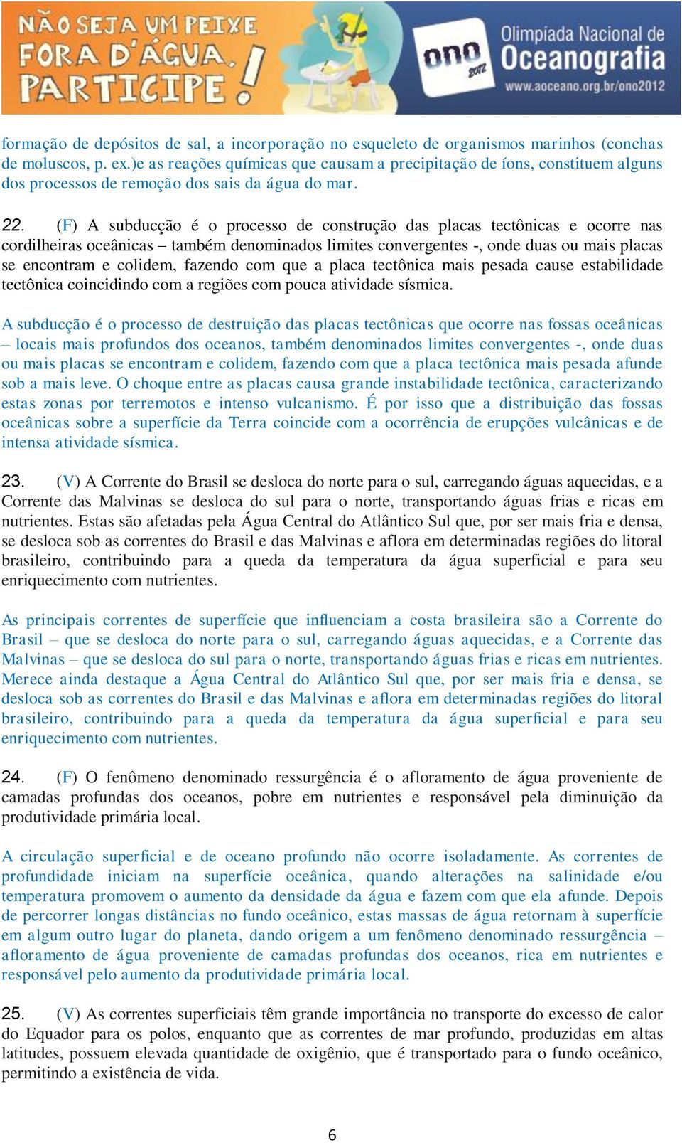 (F) A subducção é o processo de construção das placas tectônicas e ocorre nas cordilheiras oceânicas também denominados limites convergentes -, onde duas ou mais placas se encontram e colidem,