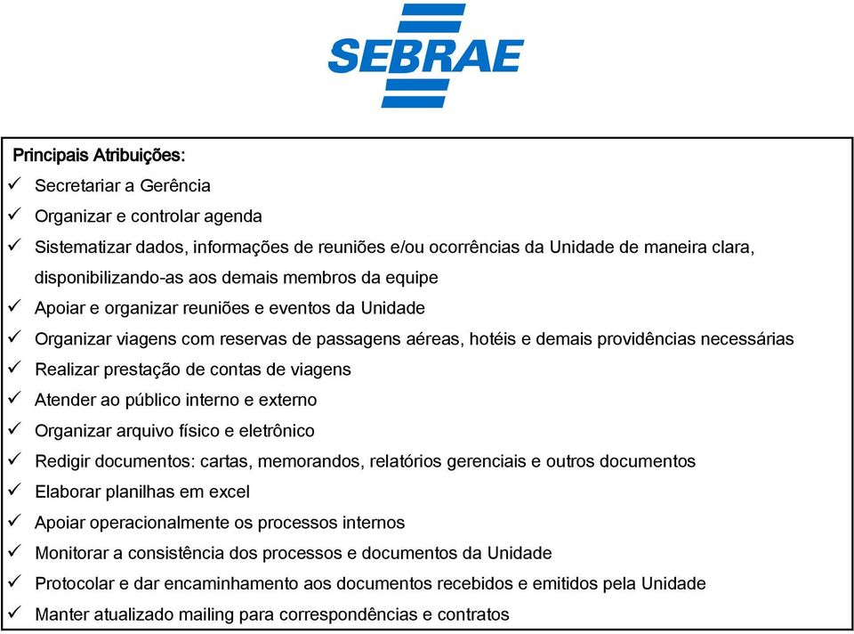 Atender ao público interno e externo Organizar arquivo físico e eletrônico Redigir documentos: cartas, memorandos, relatórios gerenciais e outros documentos Elaborar planilhas em excel Apoiar