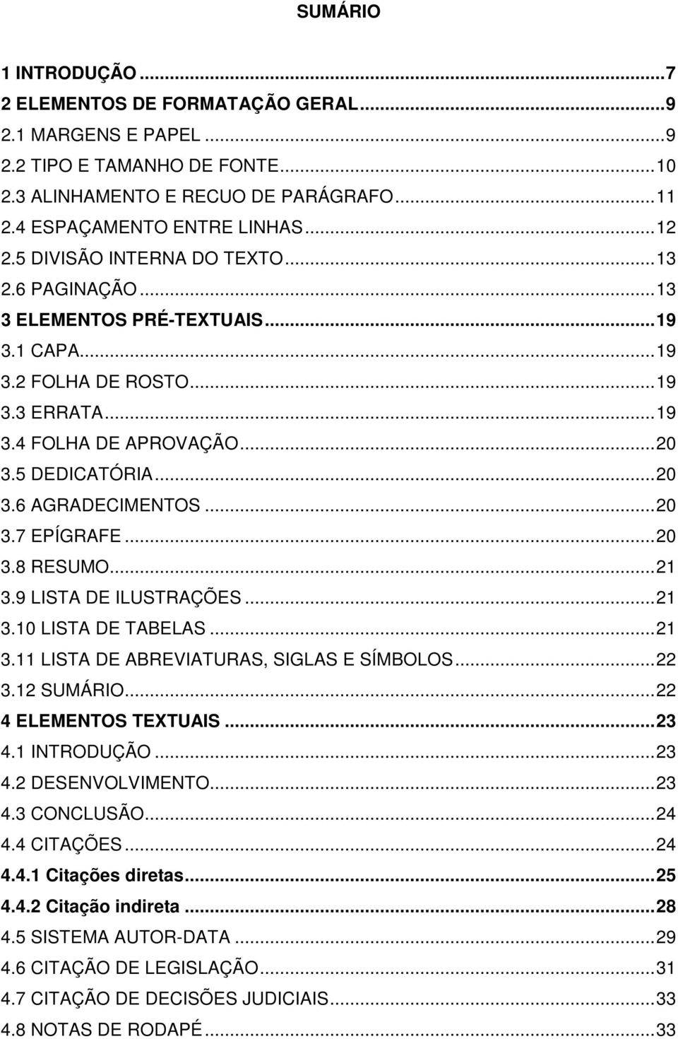 .. 20 3.7 EPÍGRAFE... 20 3.8 RESUMO... 21 3.9 LISTA DE ILUSTRAÇÕES... 21 3.10 LISTA DE TABELAS... 21 3.11 LISTA DE ABREVIATURAS, SIGLAS E SÍMBOLOS... 22 3.12 SUMÁRIO... 22 4 ELEMENTOS TEXTUAIS... 23 4.