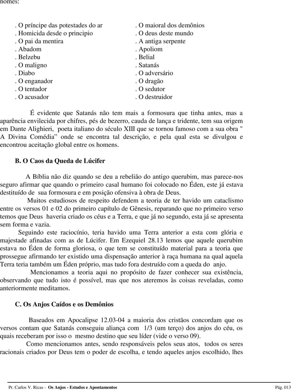 O destruidor É evidente que Satanás não tem mais a formosura que tinha antes, mas a aparência envilecida por chifres, pés de bezerro, cauda de lança e tridente, tem sua origem em Dante Alighieri,