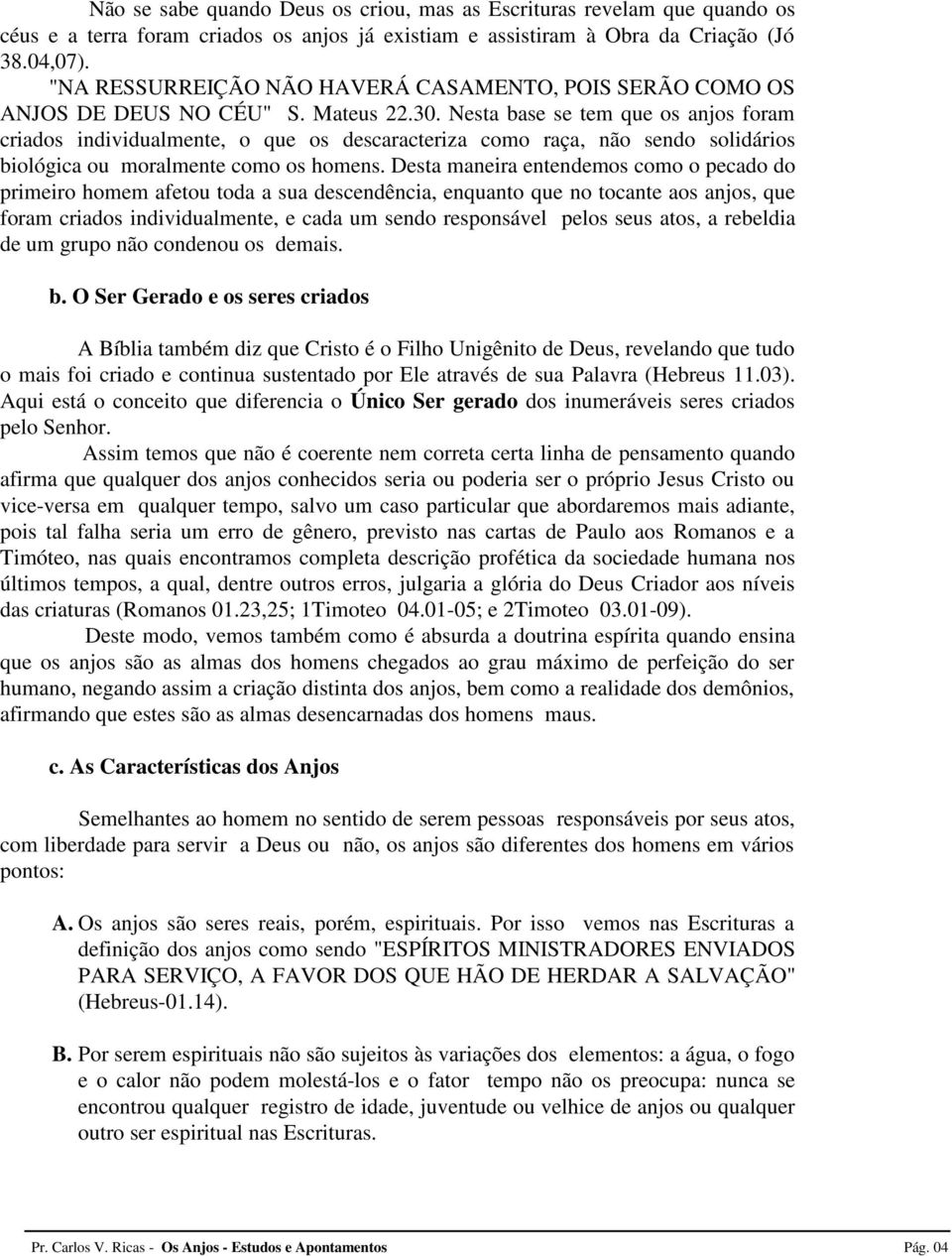 Nesta base se tem que os anjos foram criados individualmente, o que os descaracteriza como raça, não sendo solidários biológica ou moralmente como os homens.