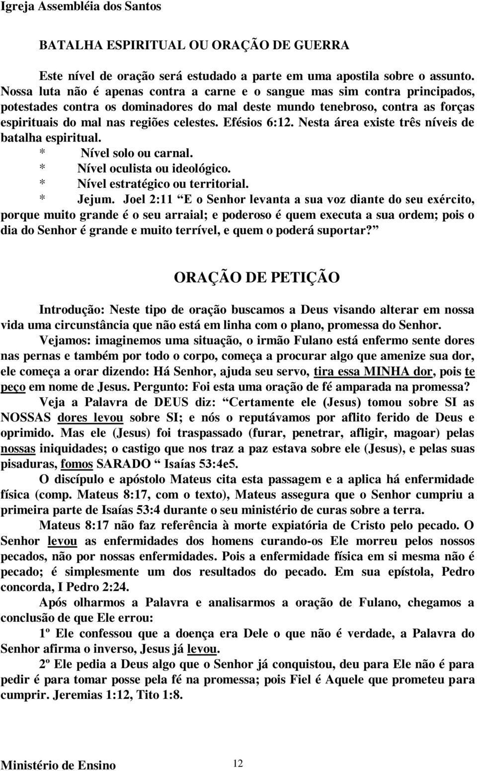 Efésios 6:12. Nesta área existe três níveis de batalha espiritual. * Nível solo ou carnal. * Nível oculista ou ideológico. * Nível estratégico ou territorial. * Jejum.