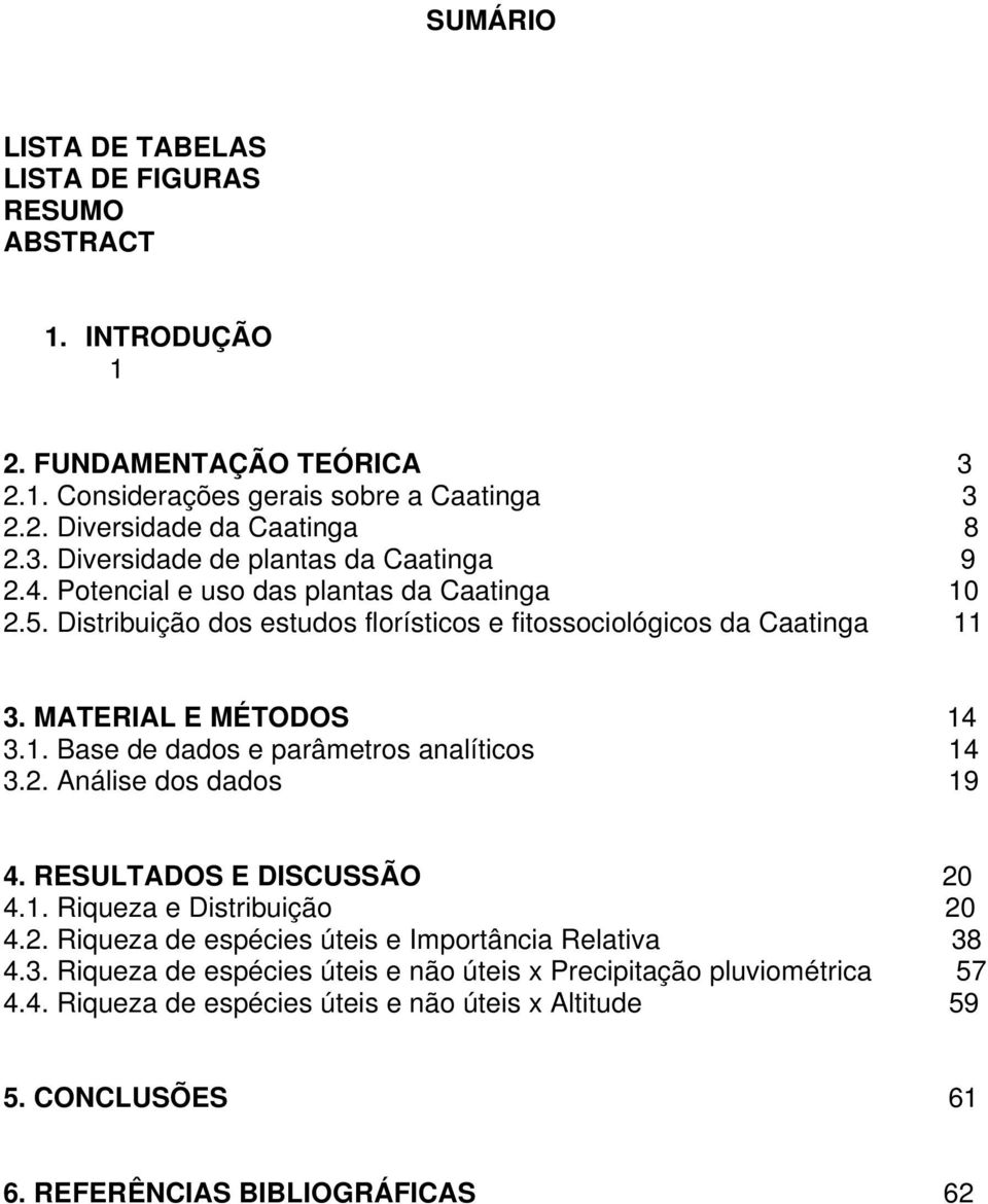 ..14 3.2. Análise dos dados......19 4. RESULTADOS E DISCUSSÃO...20 4.1. Riqueza e Distribuição...20 4.2. Riqueza de espécies úteis e Importância Relativa... 38 4.3. Riqueza de espécies úteis e não úteis x Precipitação pluviométrica.