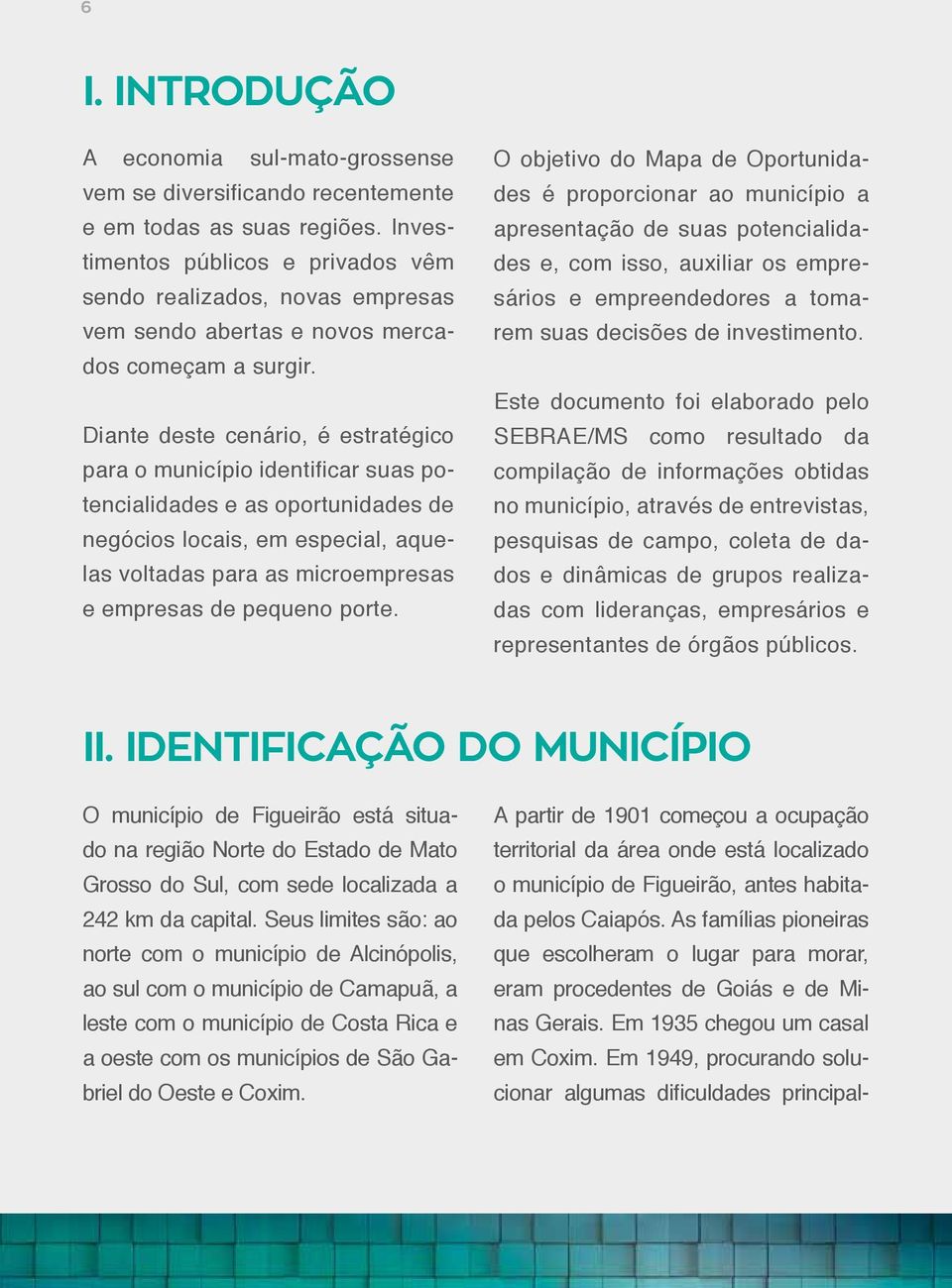 Diante deste cenário, é estratégico para o município identificar suas potencialidades e as oportunidades de negócios locais, em especial, aquelas voltadas para as microempresas e empresas de pequeno