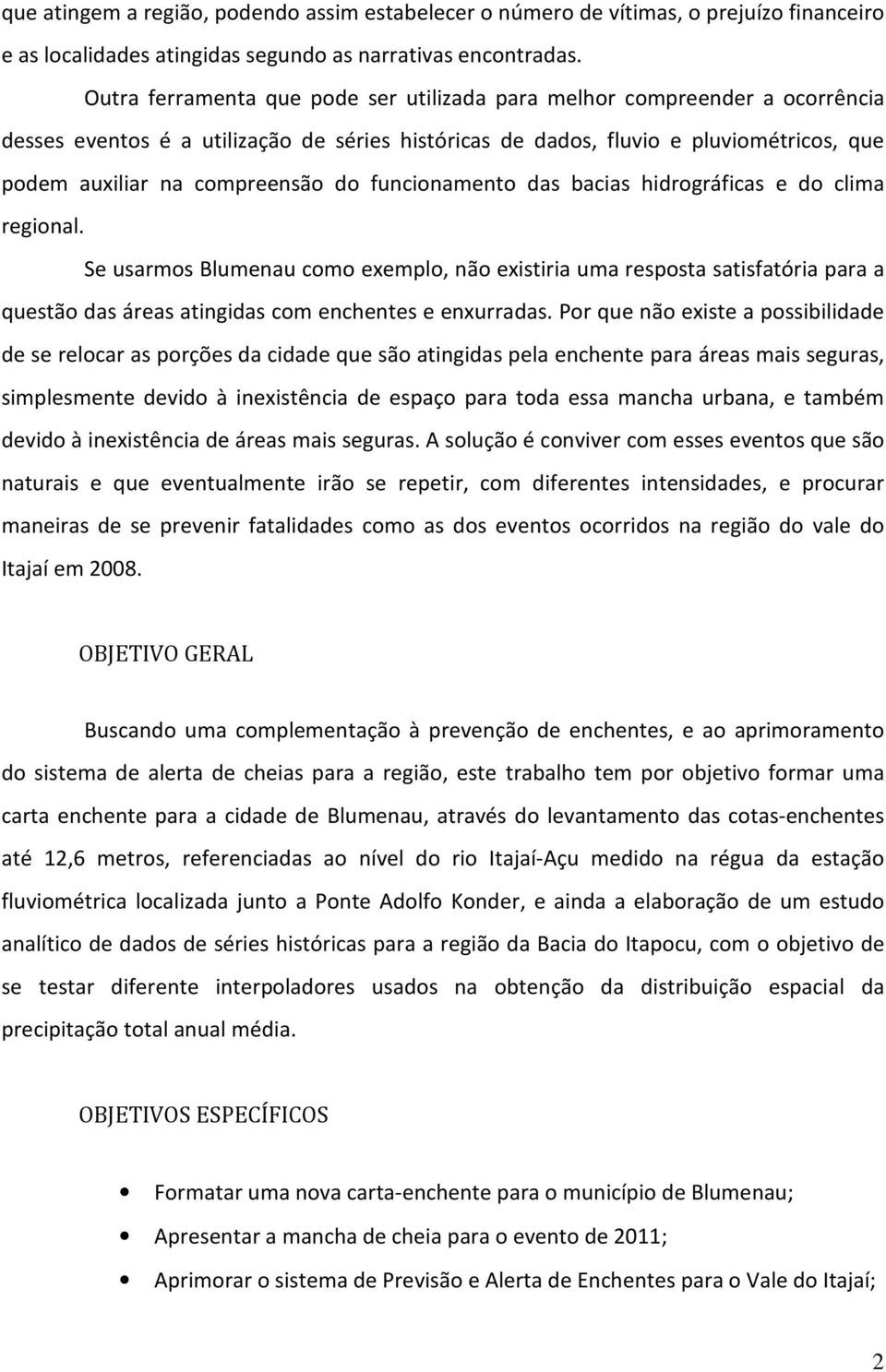 funcionamento das bacias hidrográficas e do clima regional. Se usarmos Blumenau como exemplo, não existiria uma resposta satisfatória para a questão das áreas atingidas com enchentes e enxurradas.