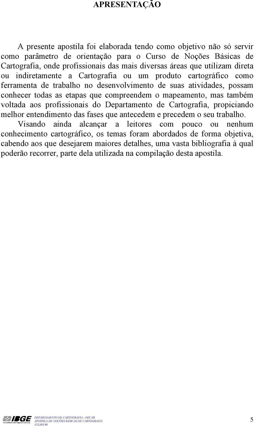 mapeamento, mas também voltada aos profissionais do Departamento de Cartografia, propiciando melhor entendimento das fases que antecedem e precedem o seu trabalho.