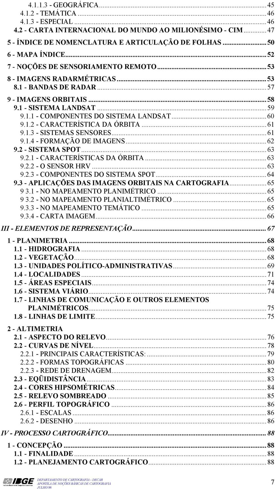 ..60 9.1.2 - CARACTERÍSTICA DA ÓRBITA...61 9.1.3 - SISTEMAS SENSORES...61 9.1.4 - FORMAÇÃO DE IMAGENS...62 9.2 - SISTEMA SPOT...63 9.2.1 - CARACTERÍSTICAS DA ÓRBITA...63 9.2.2 - O SENSOR HRV...63 9.2.3 - COMPONENTES DO SISTEMA SPOT.