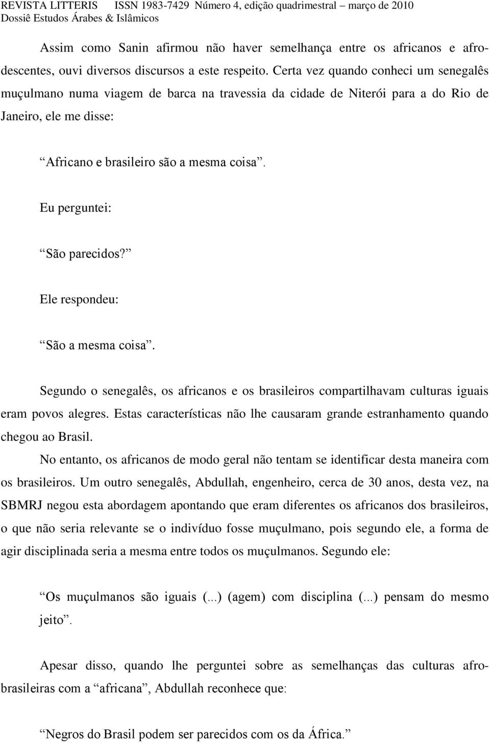 Eu perguntei: São parecidos? Ele respondeu: São a mesma coisa. Segundo o senegalês, os africanos e os brasileiros compartilhavam culturas iguais eram povos alegres.