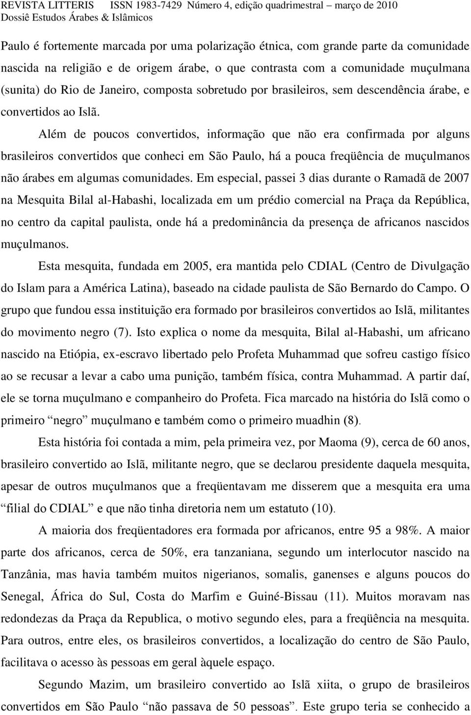 Além de poucos convertidos, informação que não era confirmada por alguns brasileiros convertidos que conheci em São Paulo, há a pouca freqüência de muçulmanos não árabes em algumas comunidades.