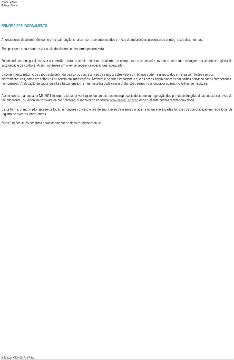 Recomenda-se, em geral, realizar a conexão direta de sinais elétricos de alarme do campo com o anunciador, evitando-se a sua passagem por sistemas digitais de automação e de controle.