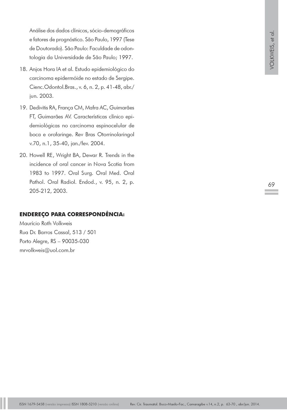 Dedivitis RA, França CM, Mafra AC, Guimarães FT, Guimarães AV. Características clínico epidemiológicas no carcinoma espinocelular de boca e orofaringe. Rev Bras Otorrinolaringol v.70, n.1, 35-40, jan.