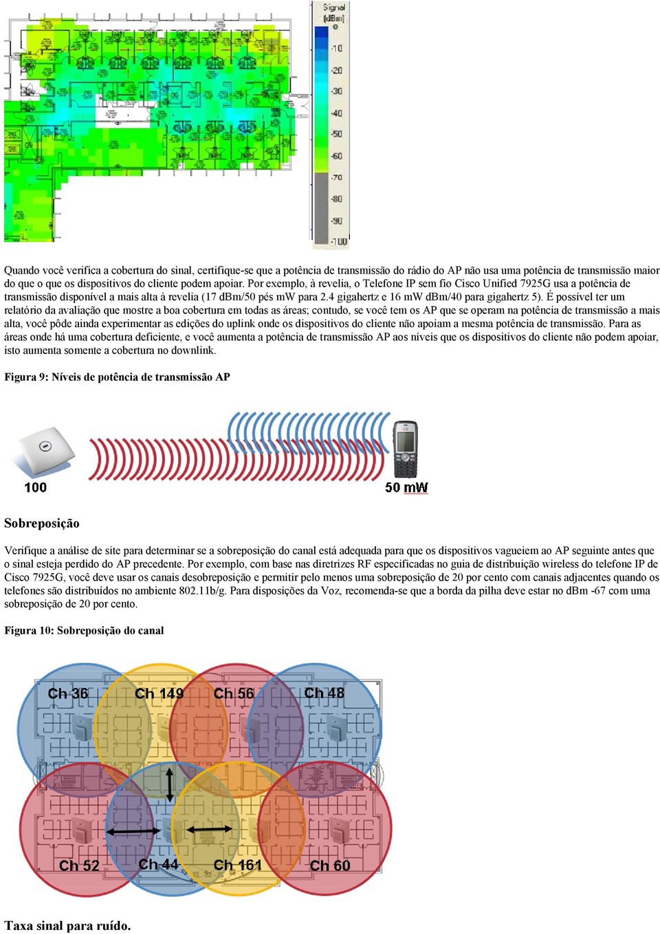 É possível ter um relatório da avaliação que mostre a boa cobertura em todas as áreas; contudo, se você tem os AP que se operam na potência de transmissão a mais alta, você pôde ainda experimentar as