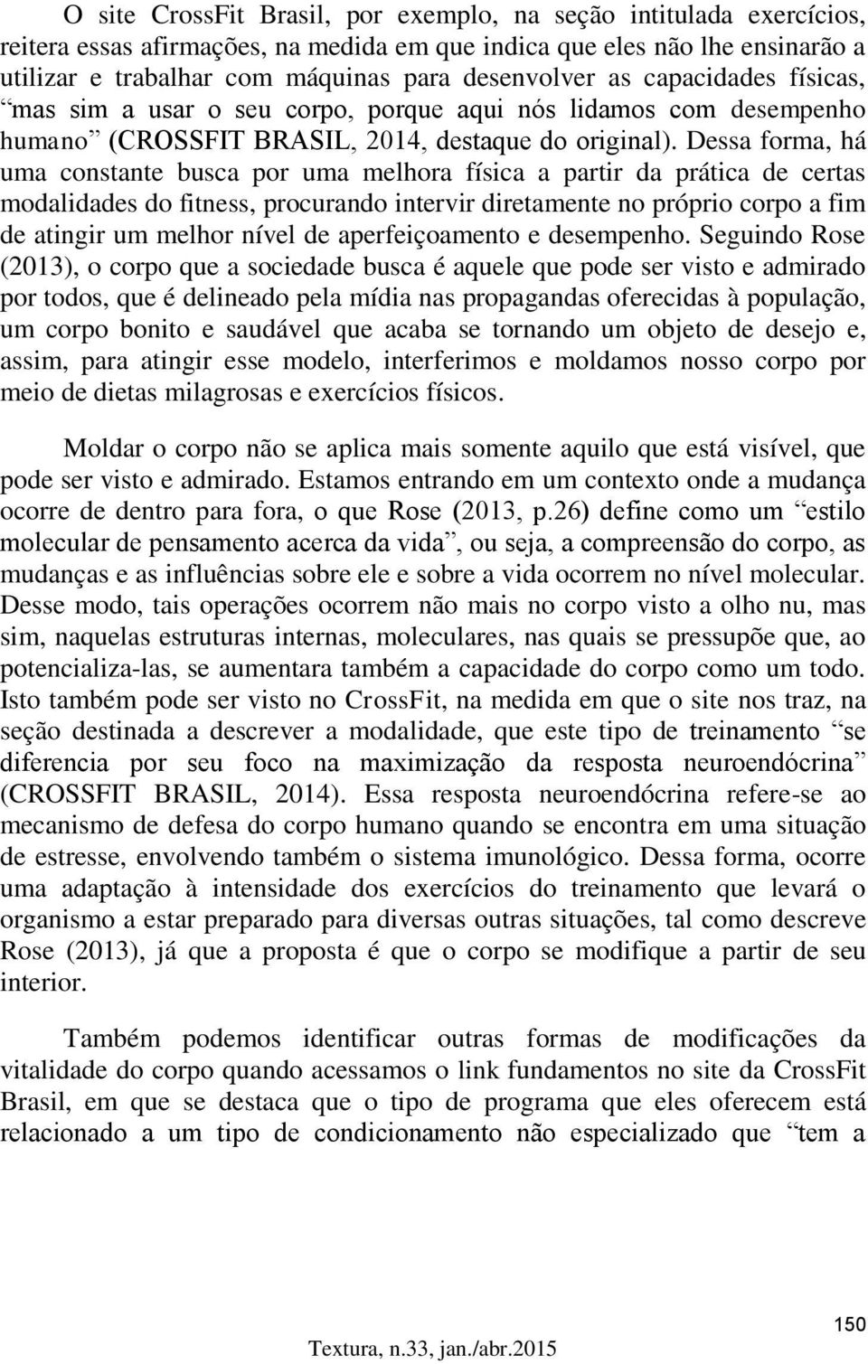 Dessa forma, há uma constante busca por uma melhora física a partir da prática de certas modalidades do fitness, procurando intervir diretamente no próprio corpo a fim de atingir um melhor nível de