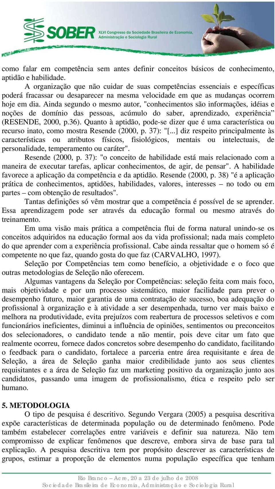 Ainda segundo o mesmo autor, "conhecimentos são informações, idéias e noções de domínio das pessoas, acúmulo do saber, aprendizado, experiência (RESENDE, 2000, p.36).