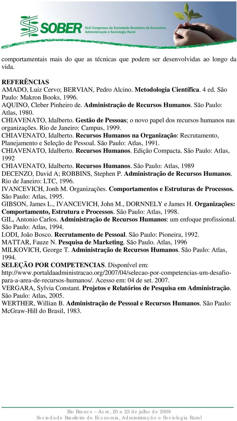 Rio de Janeiro: Campus, 1999. CHIAVENATO, Idalberto. Recursos Humanos na Organização: Recrutamento, Planejamento e Seleção de Pessoal. São Paulo: Atlas, 1991. CHIAVENATO, Idalberto. Recursos Humanos. Edição Compacta.