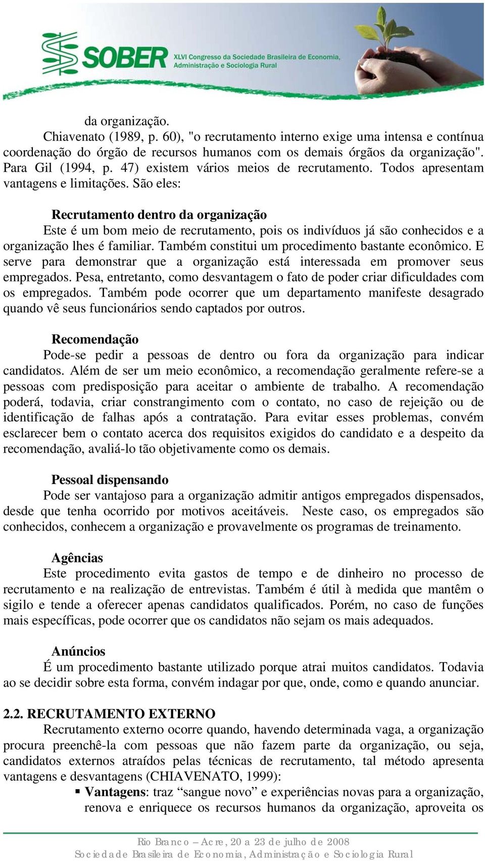 São eles: Recrutamento dentro da organização Este é um bom meio de recrutamento, pois os indivíduos já são conhecidos e a organização lhes é familiar.