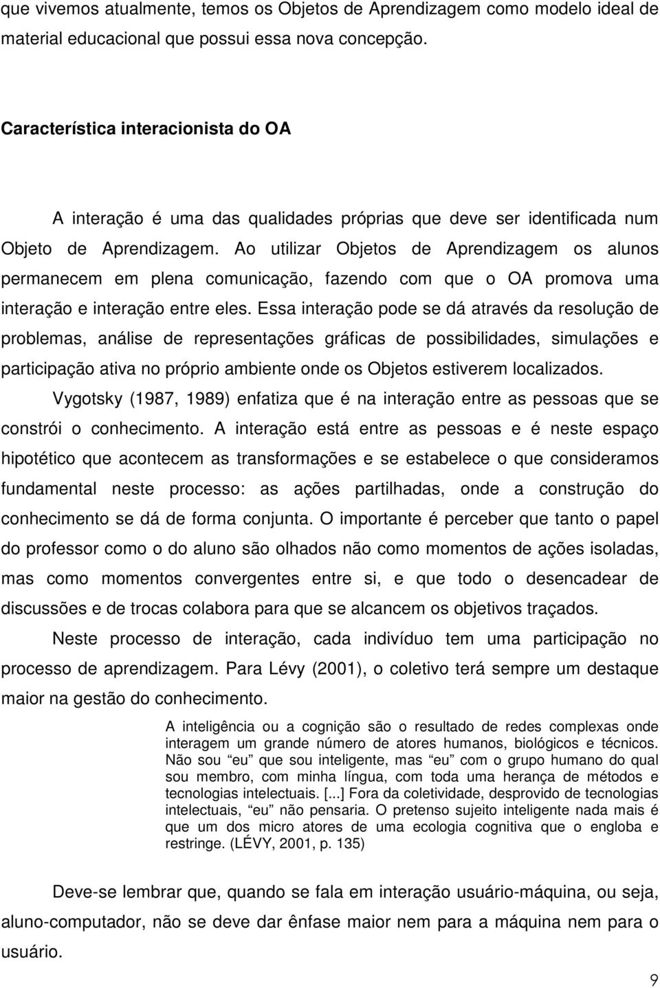 Ao utilizar Objetos de Aprendizagem os alunos permanecem em plena comunicação, fazendo com que o OA promova uma interação e interação entre eles.