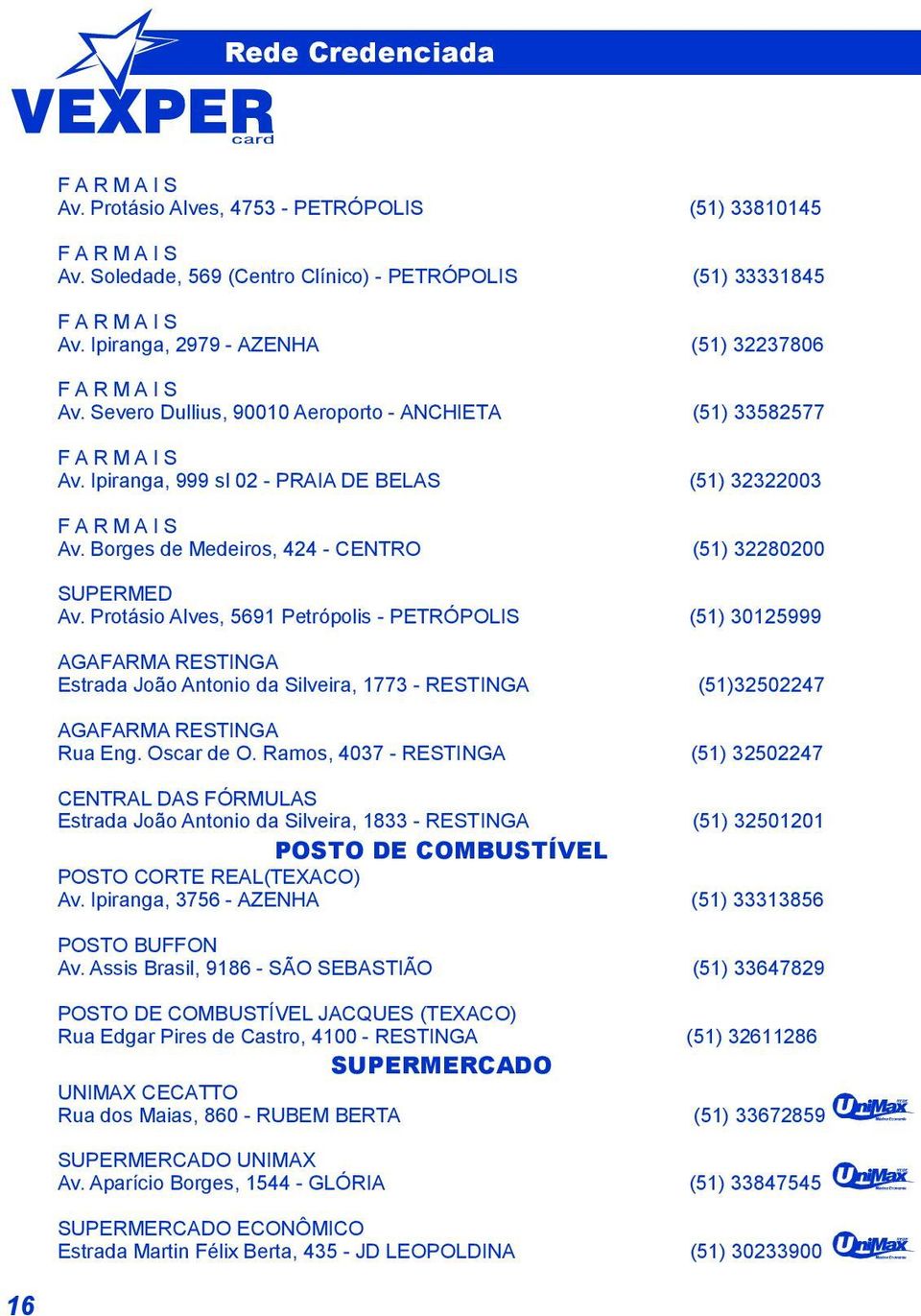 ProtásioAlves, 5691 Petrópolis-PETRÓPOLIS (51) 30125999 AGAFARMARESTINGA EstradaJoãoAntonio dasilveira, 1773-RESTINGA (51)32502247 AGAFARMARESTINGA RuaEng.Oscarde O.