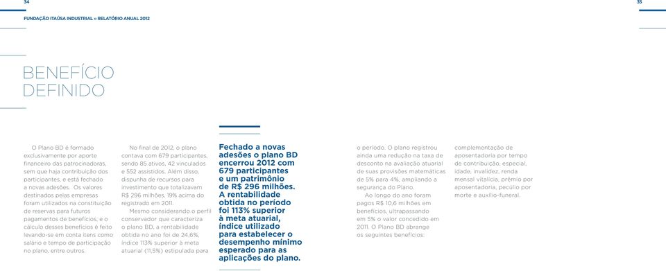 Os valores destinados pelas empresas foram utilizados na constituição de reservas para futuros pagamentos de benefícios, e o cálculo desses benefícios é feito levando-se em conta itens como salário e