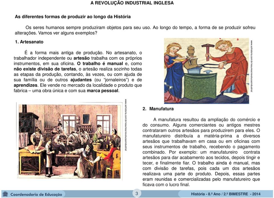 No artesanato, o trabalhador independente ou artesão trabalha com os próprios instrumentos, em sua oficina.