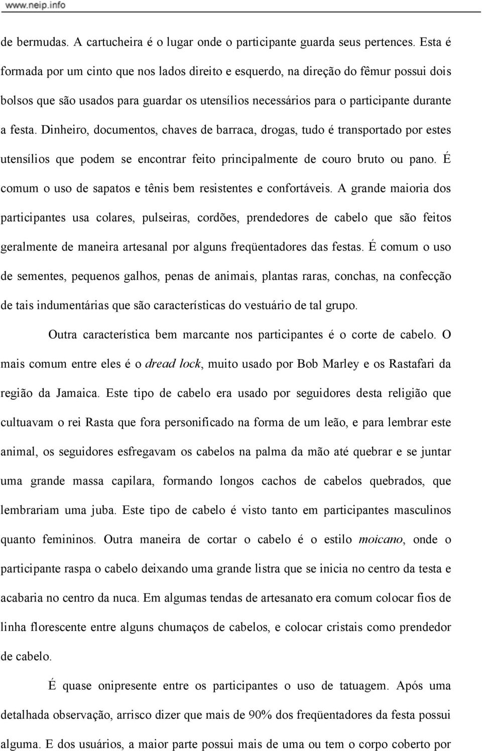 Dinheiro, documentos, chaves de barraca, drogas, tudo é transportado por estes utensílios que podem se encontrar feito principalmente de couro bruto ou pano.