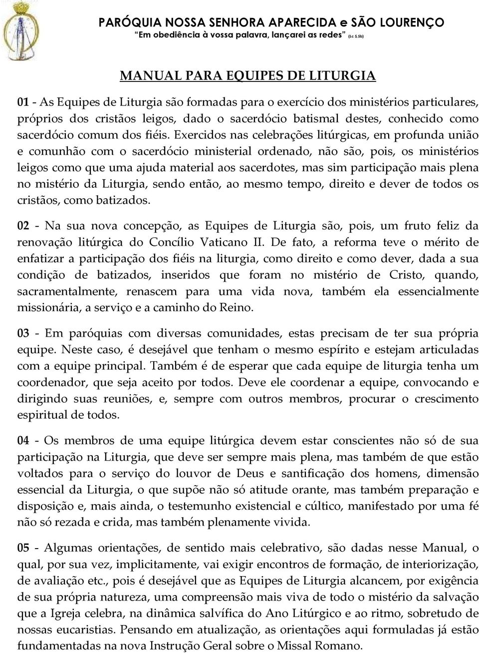 Exercidos nas celebrações litúrgicas, em profunda união e comunhão com o sacerdócio ministerial ordenado, não são, pois, os ministérios leigos como que uma ajuda material aos sacerdotes, mas sim