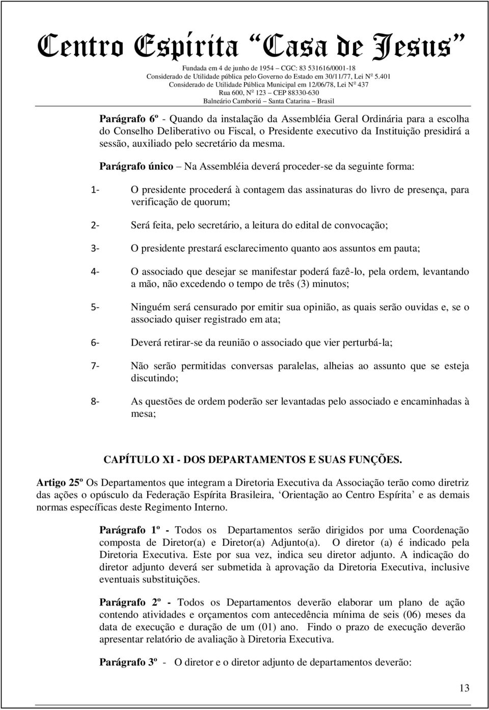 Parágrafo único Na Assembléia deverá proceder-se da seguinte forma: 1- O presidente procederá à contagem das assinaturas do livro de presença, para verificação de quorum; 2- Será feita, pelo