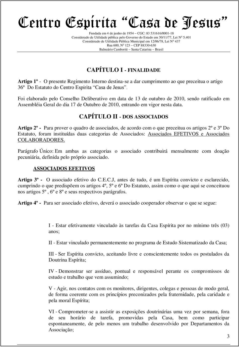 CAPÍTULO II - DOS ASSOCIADOS Artigo 2º - Para prover o quadro de associados, de acordo com o que preceitua os artigos 2º e 3º Do Estatuto, foram instituídas duas categorias de Associados: Associados