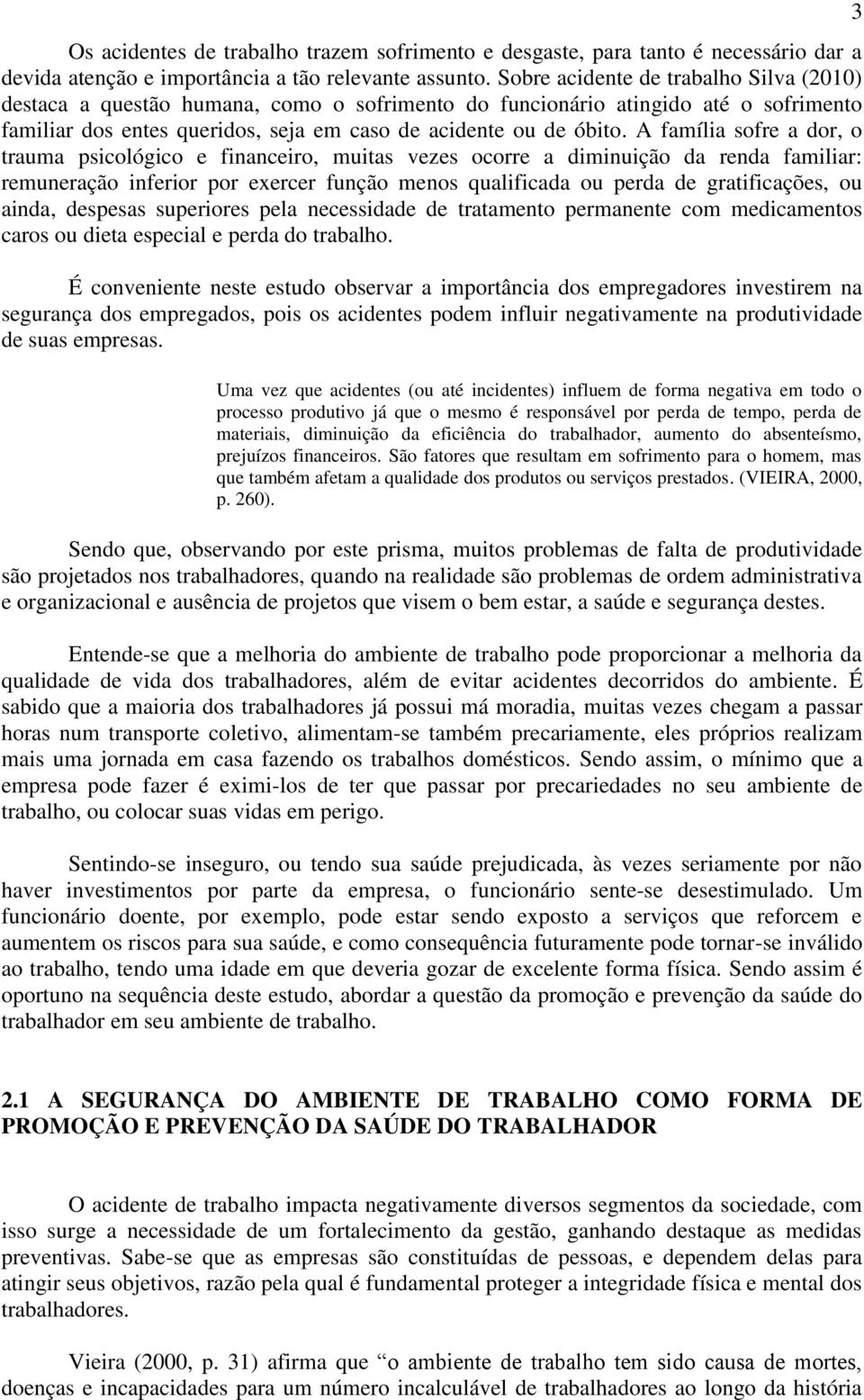 A família sofre a dor, o trauma psicológico e financeiro, muitas vezes ocorre a diminuição da renda familiar: remuneração inferior por exercer função menos qualificada ou perda de gratificações, ou