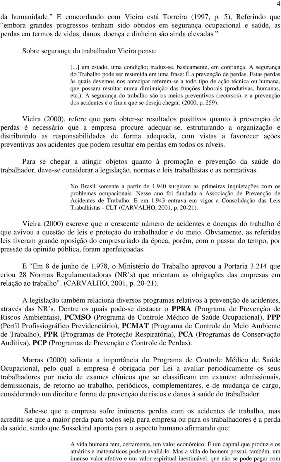 Sobre segurança do trabalhador Vieira pensa: [...] um estado, uma condição; traduz-se, basicamente, em confiança. A segurança do Trabalho pode ser resumida em uma frase: É a prevenção de perdas.