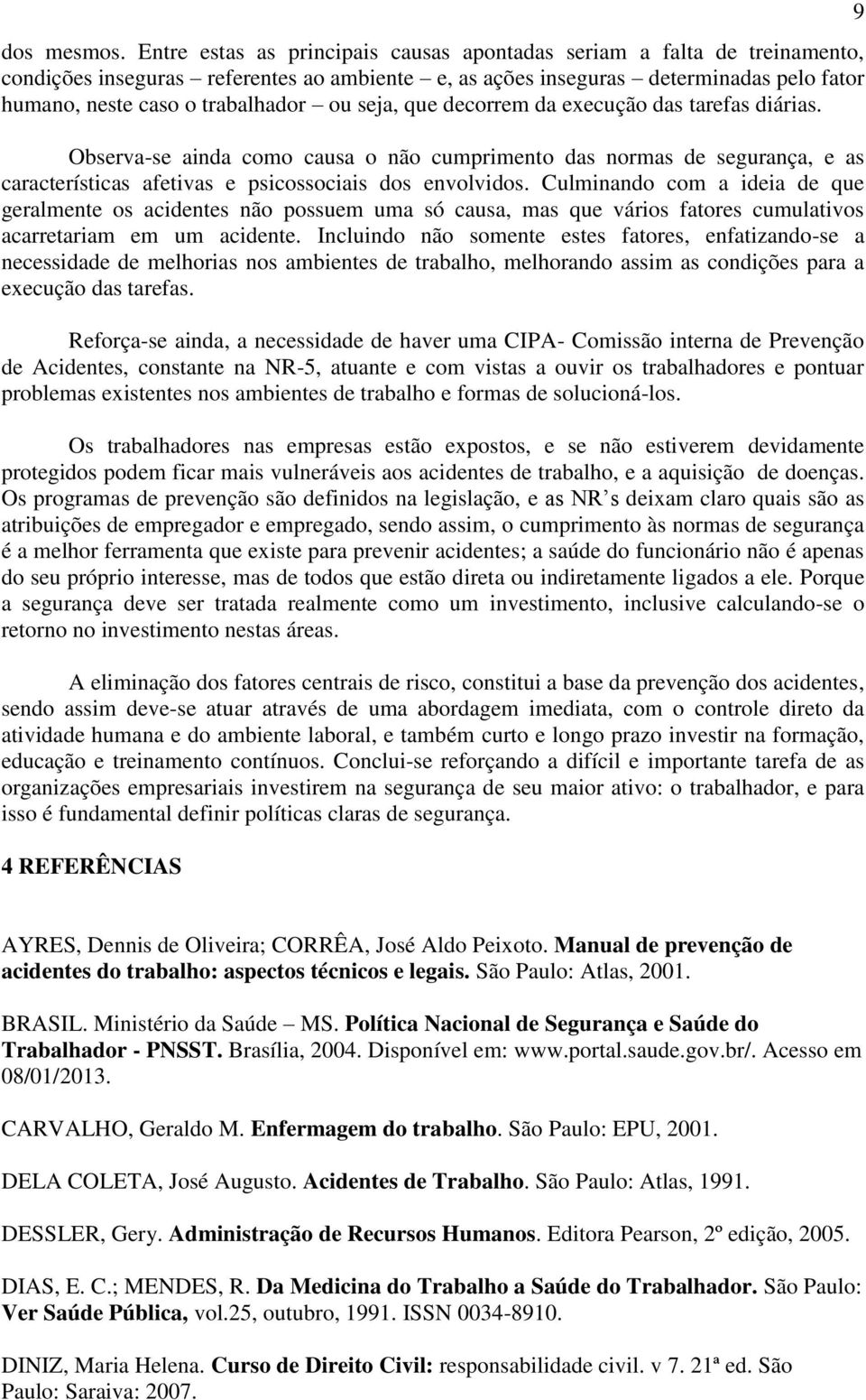 seja, que decorrem da execução das tarefas diárias. Observa-se ainda como causa o não cumprimento das normas de segurança, e as características afetivas e psicossociais dos envolvidos.