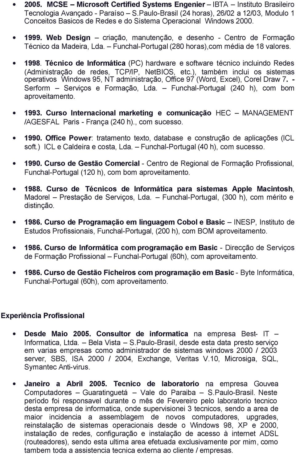 Web Design criação, manutenção, e desenho - Centro de Formação Técnico da Madeira, Lda. Funchal-Portugal (280 horas),com média de 18 valores. 1998.