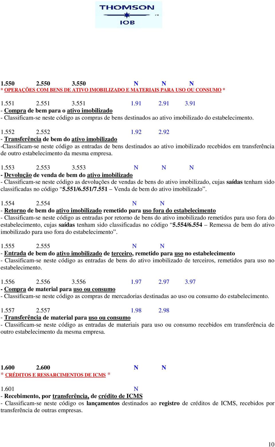 92 - Transferência de bem do ativo imobilizado -Classificam-se neste código as entradas de bens destinados ao ativo imobilizado recebidos em transferência de outro estabelecimento da mesma empresa. 1.