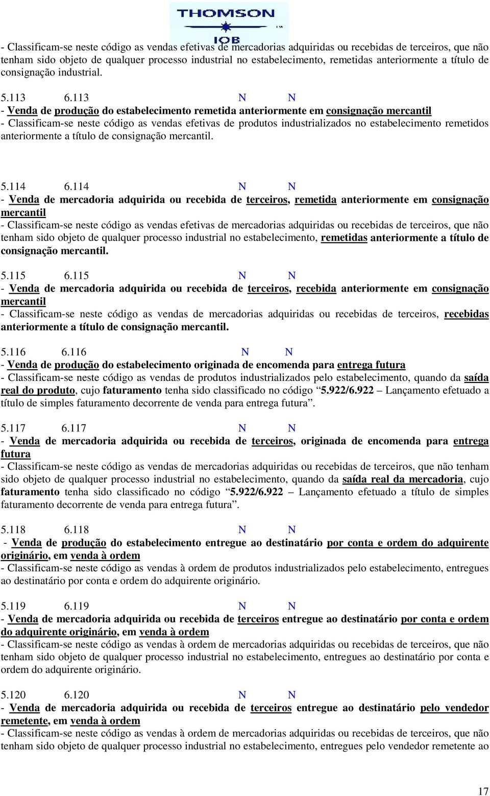 113 N N - Venda de produção do estabelecimento remetida anteriormente em consignação mercantil - Classificam-se neste código as vendas efetivas de produtos industrializados no estabelecimento