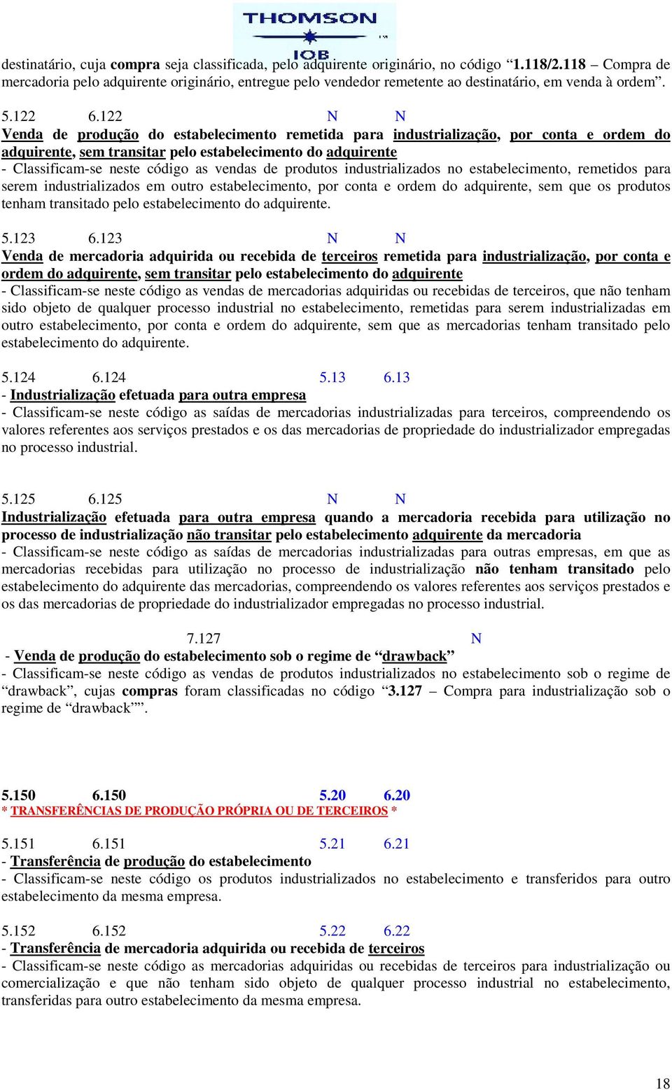 122 N N Venda de produção do estabelecimento remetida para industrialização, por conta e ordem do adquirente, sem transitar pelo estabelecimento do adquirente - Classificam-se neste código as vendas