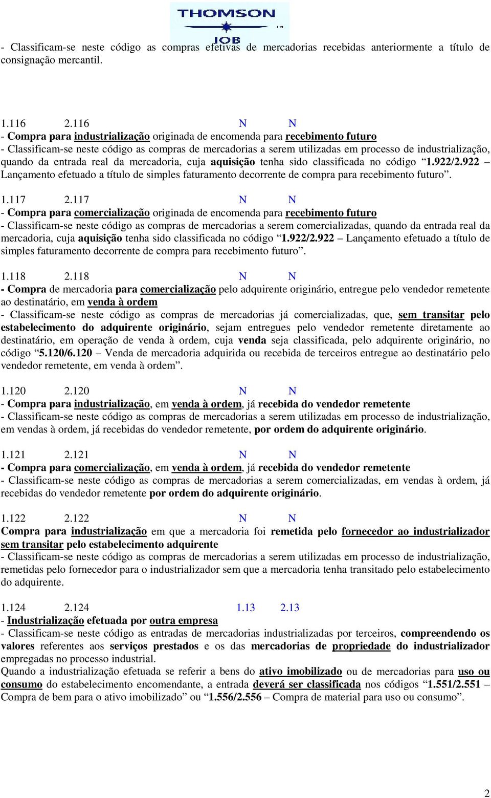 quando da entrada real da mercadoria, cuja aquisição tenha sido classificada no código 1.922/2.922 Lançamento efetuado a título de simples faturamento decorrente de compra para recebimento futuro. 1.117 2.