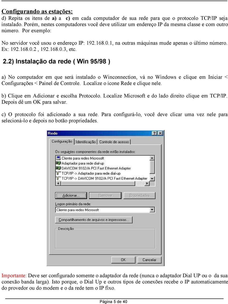 1, na outras máquinas mude apenas o último número. Ex: 192.168.0.2, 192.168.0.3, etc. 2.