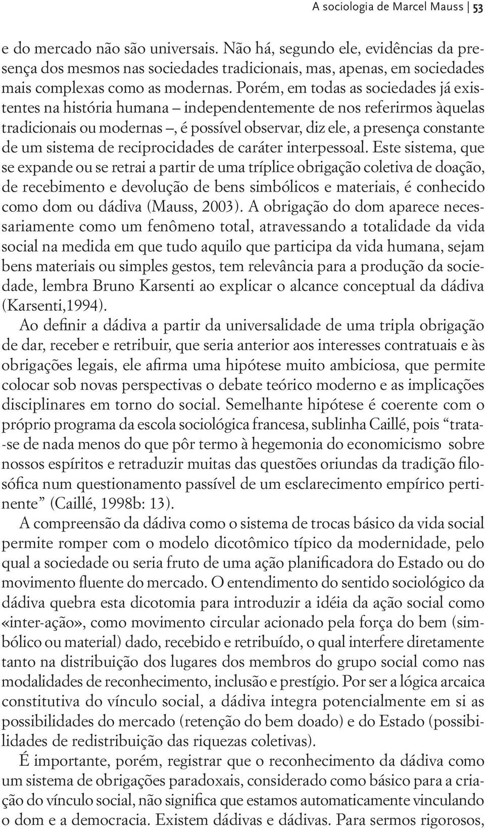 Porém, em todas as sociedades já existentes na história humana independentemente de nos referirmos àquelas tradicionais ou modernas, é possível observar, diz ele, a presença constante de um sistema