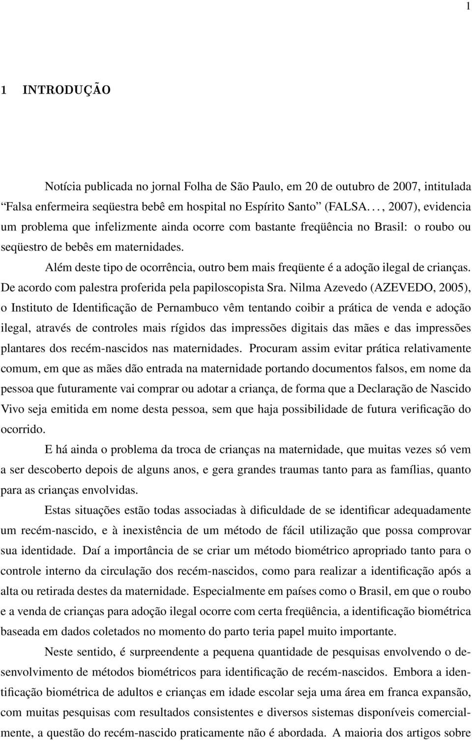 Além deste tipo de ocorrência, outro bem mais freqüente é a adoção ilegal de crianças. De acordo com palestra proferida pela papiloscopista Sra.