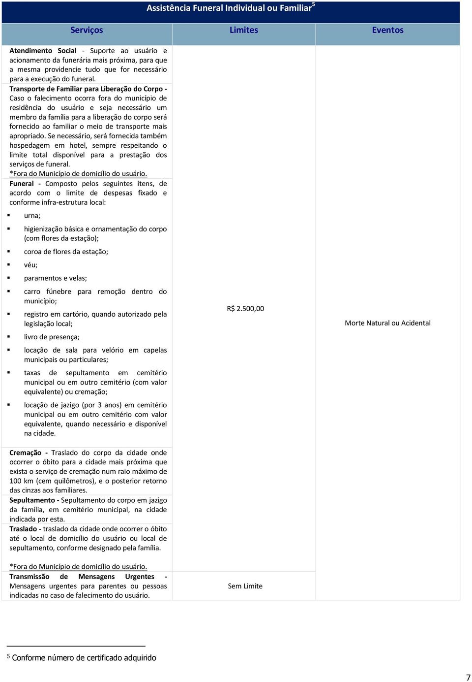 Transporte de Familiar para Liberação do Corpo - Caso o falecimento ocorra fora do município de residência do usuário e seja necessário um membro da família para a liberação do corpo será fornecido