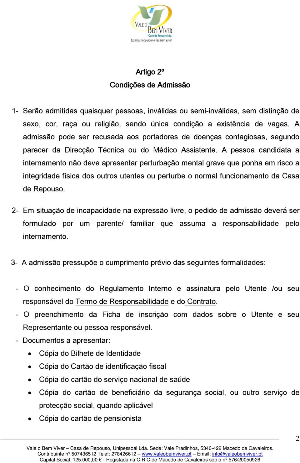 A pessoa candidata a internamento não deve apresentar perturbação mental grave que ponha em risco a integridade física dos outros utentes ou perturbe o normal funcionamento da Casa de Repouso.