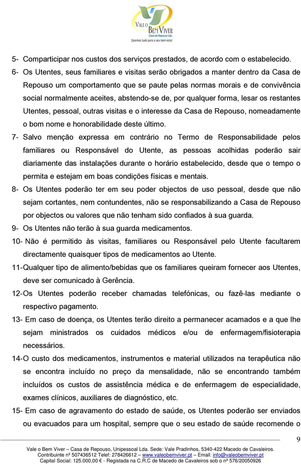 de, por qualquer forma, lesar os restantes Utentes, pessoal, outras visitas e o interesse da Casa de Repouso, nomeadamente o bom nome e honorabilidade deste último.