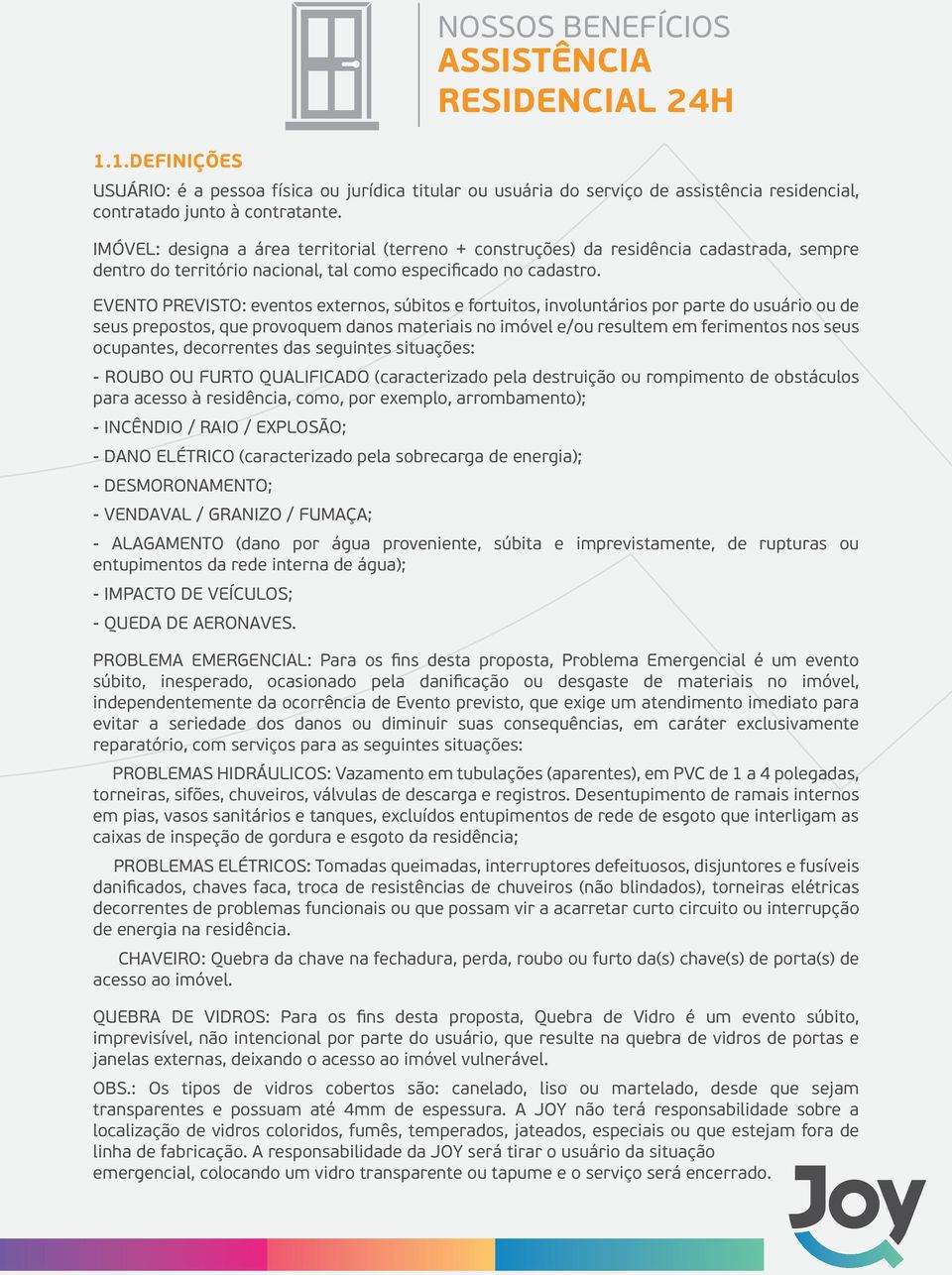 EVENTO PREVISTO: eventos externos, súbitos e fortuitos, involuntários por parte do usuário ou de seus prepostos, que provoquem danos materiais no imóvel e/ou resultem em ferimentos nos seus