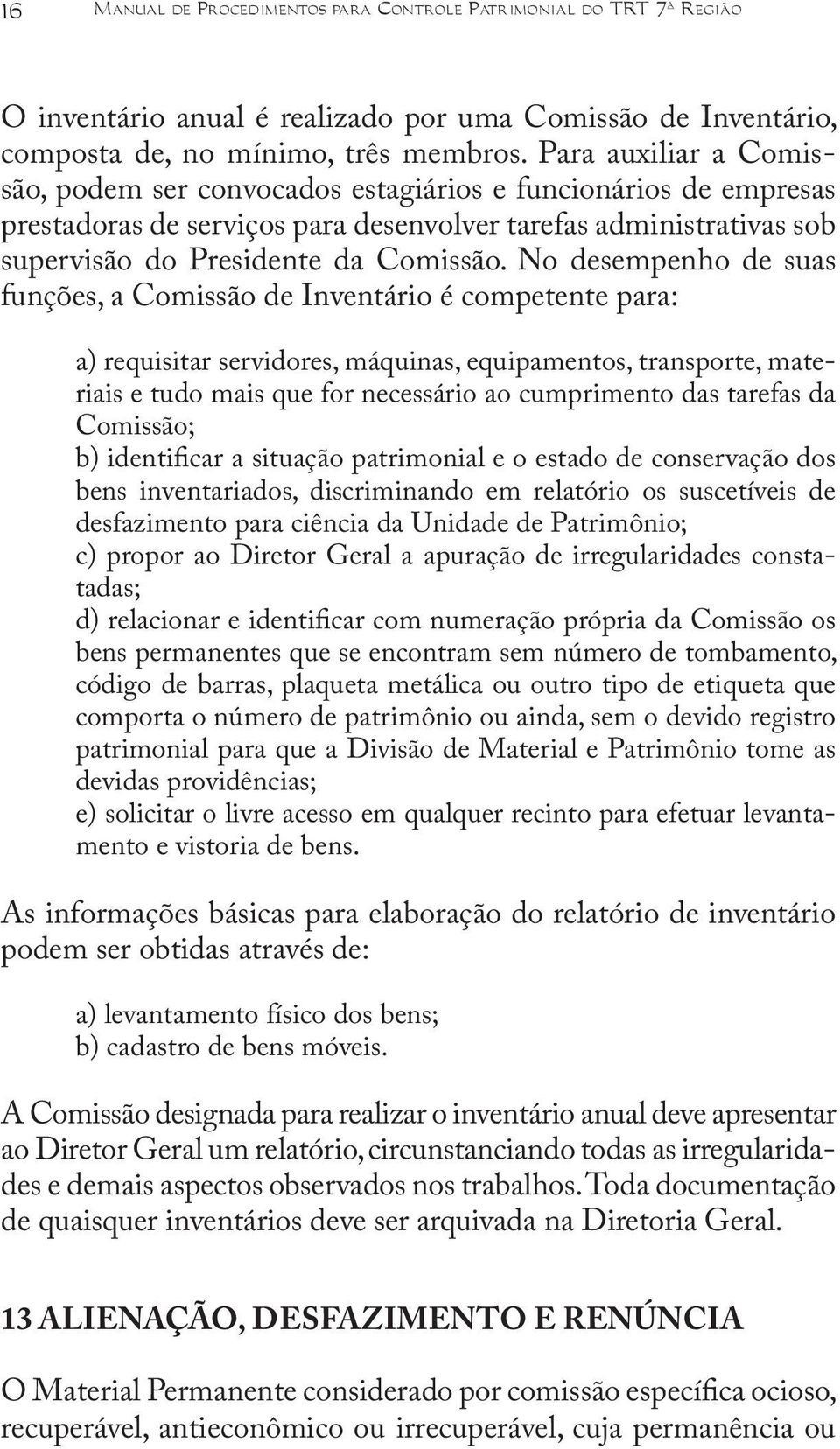 No desempenho de suas funções, a Comissão de Inventário é competente para: a) requisitar servidores, máquinas, equipamentos, transporte, materiais e tudo mais que for necessário ao cumprimento das